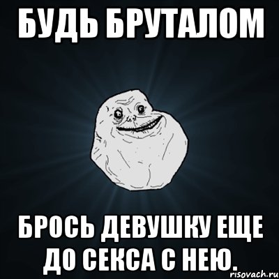 будь бруталом брось девушку еще до секса с нею., Мем Forever Alone
