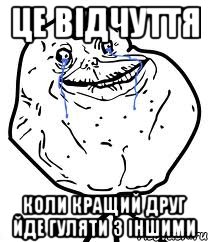 це відчуття коли кращий друг йде гуляти з іншими, Мем Forever Alone