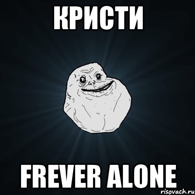 кристи frever alone, Мем Forever Alone