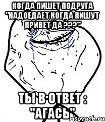 когда пишет подруга "надоедает когда пишут привет да ???" ты в ответ : "агась", Мем Forever Alone