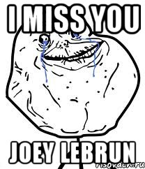 i miss you joey lebrun, Мем Forever Alone