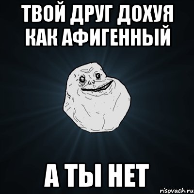 твой друг дохуя как афигенный а ты нет, Мем Forever Alone