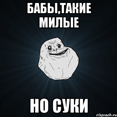 бабы,такие милые но суки, Мем Forever Alone