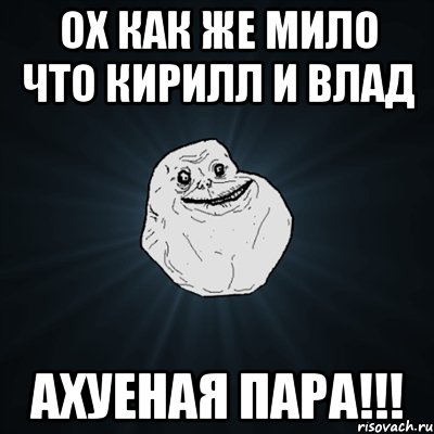 ох как же мило что кирилл и влад ахуеная пара!!!, Мем Forever Alone