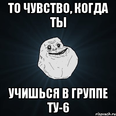 то чувство, когда ты учишься в группе ту-6, Мем Forever Alone