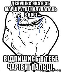 дєвушка яка в 35 маршрутці колупалась в носі відпишись в тебе чарівні пальці., Мем Forever Alone