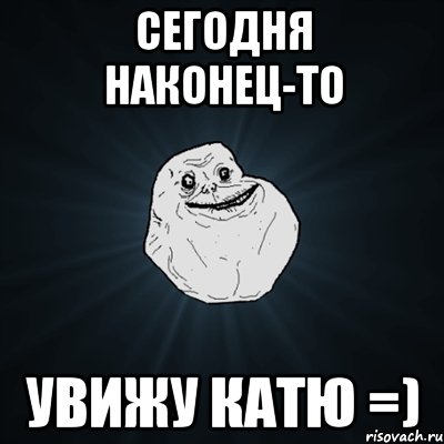 сегодня наконец-то увижу катю =), Мем Forever Alone