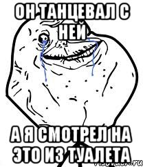 он танцевал с ней а я смотрел на это из туалета, Мем Forever Alone