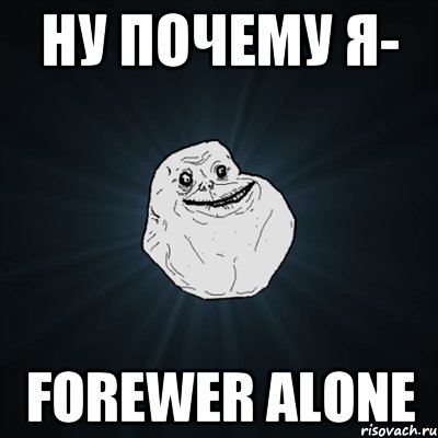 ну почему я- forewer alone, Мем Forever Alone