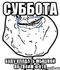 суббота буду клацать мышкой по твоим фото, Мем Forever Alone