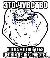 это чувство когда ждешь тебя целый день с работы, Мем Forever Alone