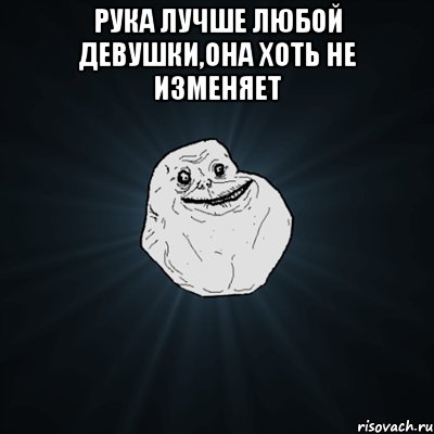 рука лучше любой девушки,она хоть не изменяет , Мем Forever Alone