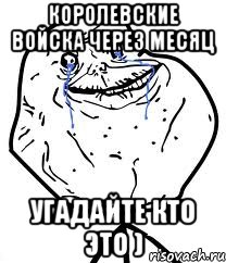 королевские войска через месяц угадайте кто это ), Мем Forever Alone