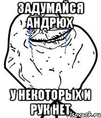 задумайся андрюх у некоторых и рук нет, Мем Forever Alone