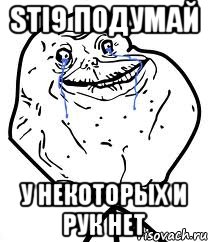 sti9 подумай у некоторых и рук нет, Мем Forever Alone