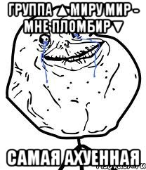 группа ▲миру мир - мне пломбир▼ самая ахуенная, Мем Forever Alone