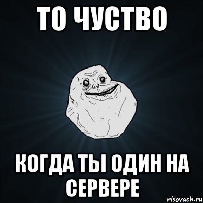 то чуство когда ты один на сервере, Мем Forever Alone