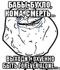 бабы, бухло, кома, смерть... выходит, охуенно быть forever alone..., Мем Forever Alone