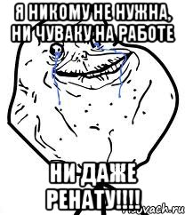 я никому не нужна, ни чуваку на работе ни даже ренату!!!, Мем Forever Alone