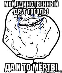 мой единственный друг гоголь! да и то мёртв!, Мем Forever Alone