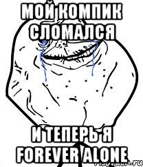 мой компик сломался и теперь я forever alone, Мем Forever Alone