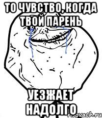 то чувство, когда твой парень уезжает надолго, Мем Forever Alone