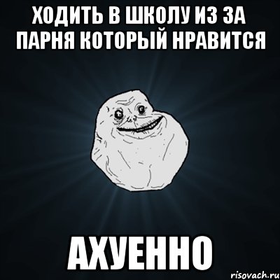 ходить в школу из за парня который нравится ахуенно, Мем Forever Alone