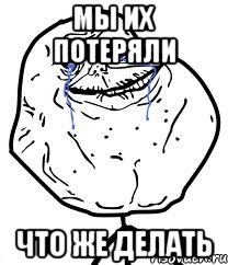мы их потеряли что же делать, Мем Forever Alone