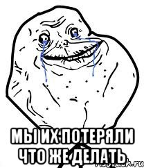  мы их потеряли что же делать, Мем Forever Alone