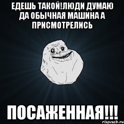едешь такой!люди думаю да обычная машина а присмотрелись посаженная!!!, Мем Forever Alone