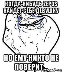 когда-нибудь zepos найдет себе девушку но ему никто не поверит..., Мем Forever Alone