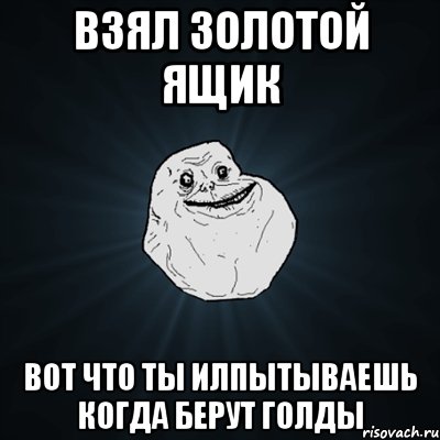 взял золотой ящик вот что ты илпытываешь когда берут голды, Мем Forever Alone