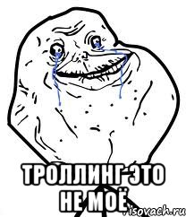  троллинг это не моё, Мем Forever Alone