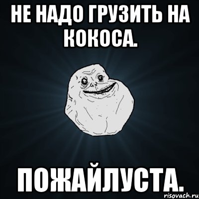 не надо грузить на кокоса. пожайлуста., Мем Forever Alone