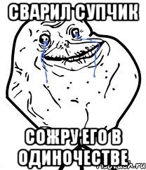 сварил супчик сожру его в одиночестве, Мем Forever Alone