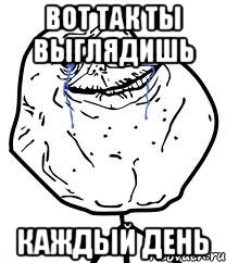 вот так ты выглядишь каждый день, Мем Forever Alone