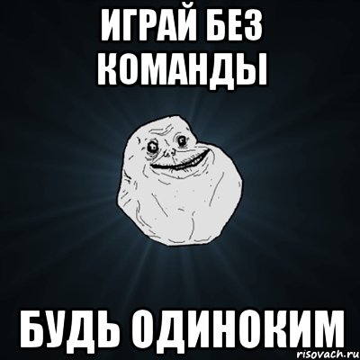 играй без команды будь одиноким, Мем Forever Alone