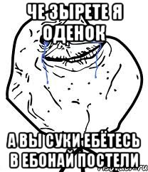 че зырете я оденок а вы суки ебётесь в ебонай постели, Мем Forever Alone