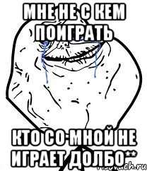 мне не с кем поиграть кто со мной не играет долбо**, Мем Forever Alone