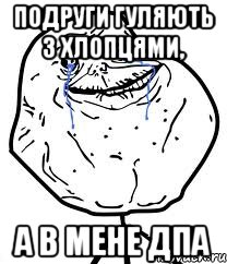 подруги гуляють з хлопцями, а в мене дпа, Мем Forever Alone