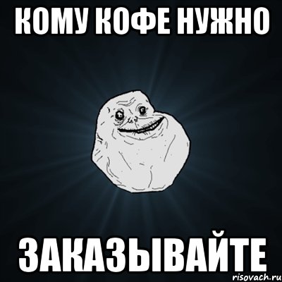 кому кофе нужно заказывайте, Мем Forever Alone