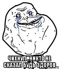  чихнул , никто не сказал будь здоров, Мем Forever Alone