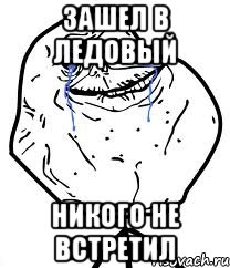 зашел в ледовый никого не встретил, Мем Forever Alone