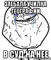 заебала училка географии в суд на нее, Мем Forever Alone