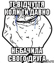 те відчуття коли ти давно не бачила свого друга, Мем Forever Alone