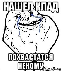 нашел клад похвастатся некому, Мем Forever Alone