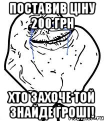 поставив ціну 200 грн хто захоче той знайде гроші!, Мем Forever Alone