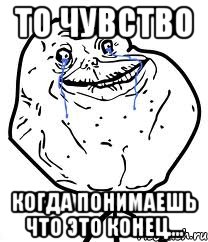 то чувство когда понимаешь что это конец...., Мем Forever Alone