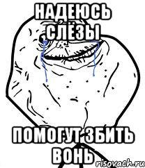 надеюсь слёзы помогут збить вонь, Мем Forever Alone