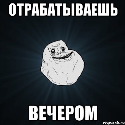 отрабатываешь вечером, Мем Forever Alone